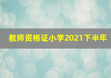 教师资格证小学2021下半年