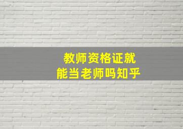 教师资格证就能当老师吗知乎