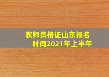 教师资格证山东报名时间2021年上半年