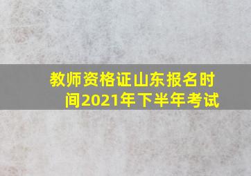 教师资格证山东报名时间2021年下半年考试