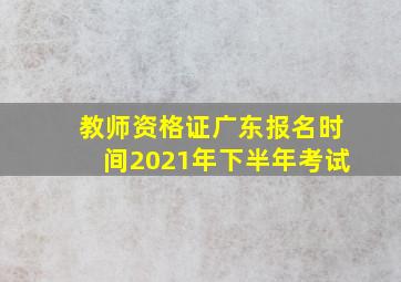 教师资格证广东报名时间2021年下半年考试