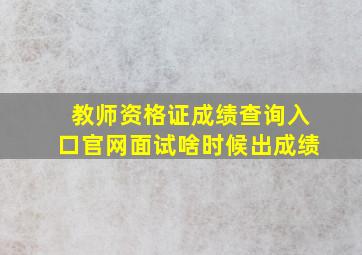 教师资格证成绩查询入口官网面试啥时候出成绩