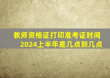 教师资格证打印准考证时间2024上半年是几点到几点