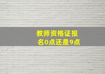 教师资格证报名0点还是9点