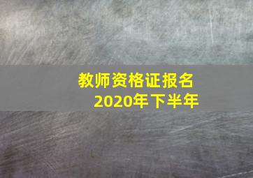 教师资格证报名2020年下半年