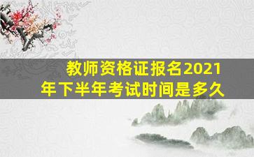 教师资格证报名2021年下半年考试时间是多久