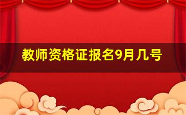 教师资格证报名9月几号