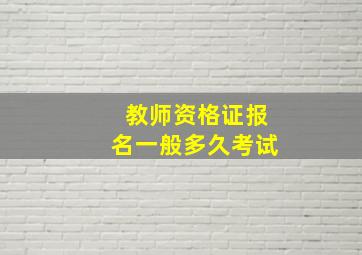 教师资格证报名一般多久考试