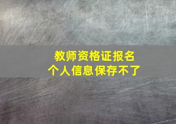 教师资格证报名个人信息保存不了