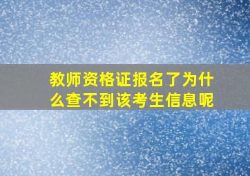 教师资格证报名了为什么查不到该考生信息呢