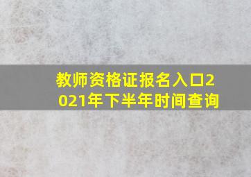 教师资格证报名入口2021年下半年时间查询