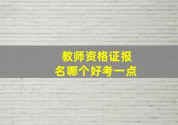 教师资格证报名哪个好考一点