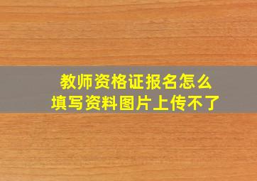 教师资格证报名怎么填写资料图片上传不了