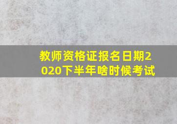 教师资格证报名日期2020下半年啥时候考试