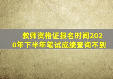 教师资格证报名时间2020年下半年笔试成绩查询不到