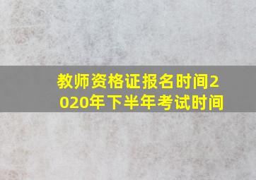 教师资格证报名时间2020年下半年考试时间