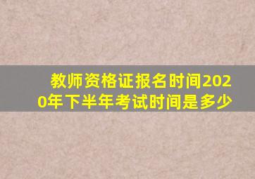 教师资格证报名时间2020年下半年考试时间是多少