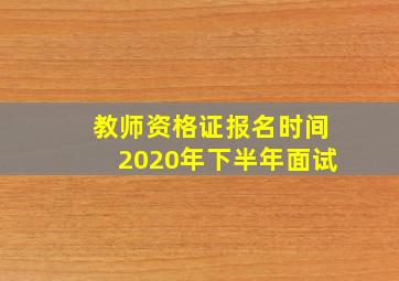 教师资格证报名时间2020年下半年面试