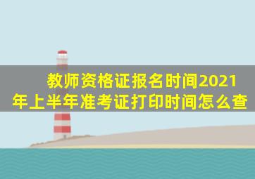 教师资格证报名时间2021年上半年准考证打印时间怎么查