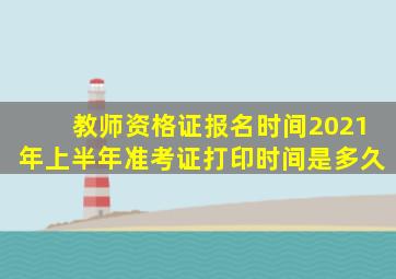 教师资格证报名时间2021年上半年准考证打印时间是多久