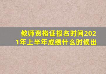 教师资格证报名时间2021年上半年成绩什么时候出