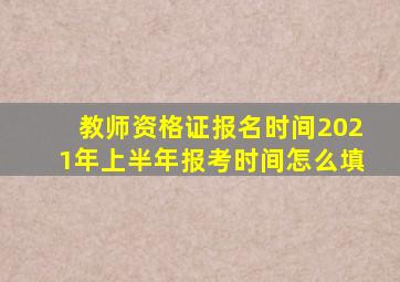 教师资格证报名时间2021年上半年报考时间怎么填