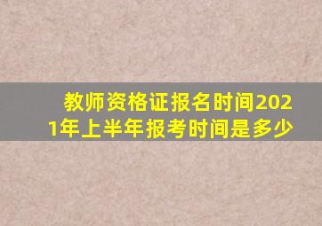 教师资格证报名时间2021年上半年报考时间是多少