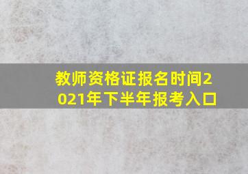 教师资格证报名时间2021年下半年报考入口