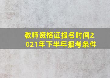 教师资格证报名时间2021年下半年报考条件