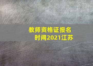 教师资格证报名时间2021江苏