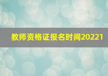 教师资格证报名时间20221