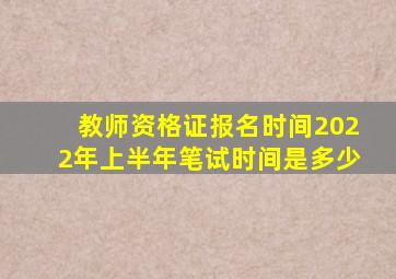 教师资格证报名时间2022年上半年笔试时间是多少