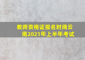 教师资格证报名时间云南2021年上半年考试