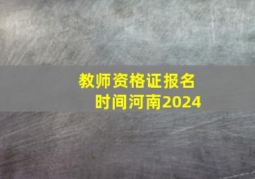 教师资格证报名时间河南2024