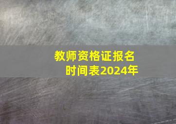 教师资格证报名时间表2024年