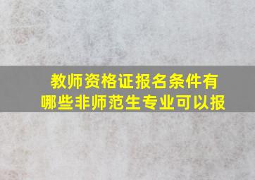 教师资格证报名条件有哪些非师范生专业可以报