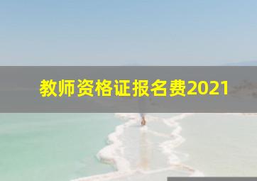 教师资格证报名费2021