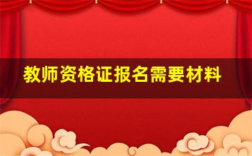 教师资格证报名需要材料