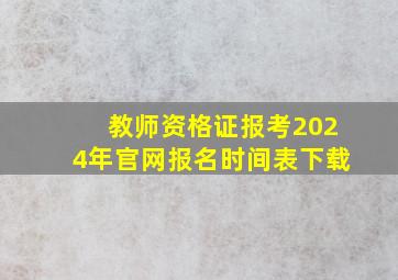 教师资格证报考2024年官网报名时间表下载