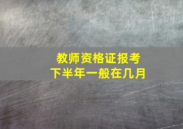 教师资格证报考下半年一般在几月