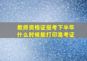 教师资格证报考下半年什么时候能打印准考证