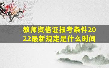 教师资格证报考条件2022最新规定是什么时间