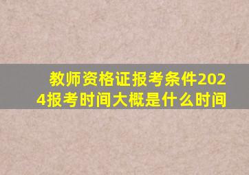 教师资格证报考条件2024报考时间大概是什么时间