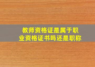 教师资格证是属于职业资格证书吗还是职称