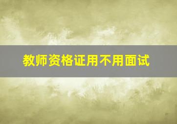 教师资格证用不用面试