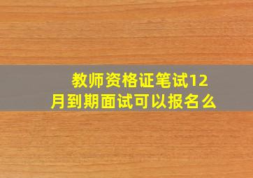 教师资格证笔试12月到期面试可以报名么