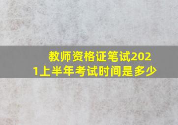 教师资格证笔试2021上半年考试时间是多少