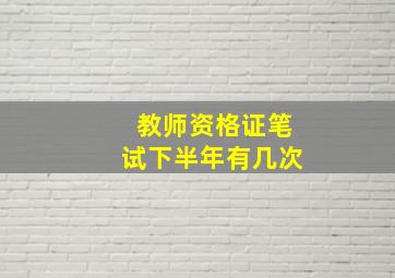 教师资格证笔试下半年有几次