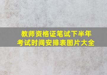 教师资格证笔试下半年考试时间安排表图片大全