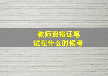 教师资格证笔试在什么时候考